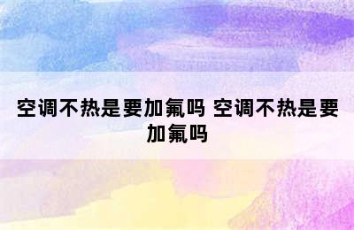 空调不热是要加氟吗 空调不热是要加氟吗